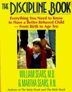 The Discipline Book: Everything You Need to Know to Have a Better-Behaved Child from Birth to Age Ten - Sears William, Sears Martha