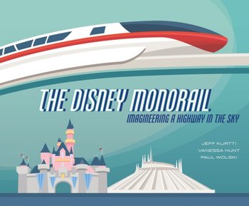 The Disney Monorail: Imagineering the Highway in the Sky - Opracowanie zbiorowe