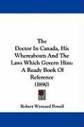 The Doctor in Canada, His Whereabouts and the Laws Which Govern Him: A Ready Book of Reference (1890) - Powell Robert Wynyard