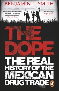 The Dope The Real History of the Mexican Drug Trade - Benjamin T. Smith