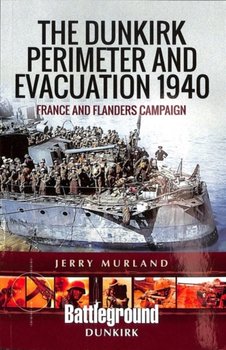 The Dunkirk Perimeter and Evacuation 1940: France and Flanders Campaign - Jerry Murland