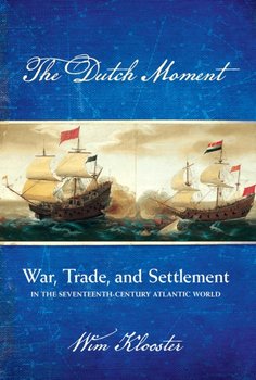 The Dutch Moment: War, Trade, and Settlement in the Seventeenth-Century Atlantic World - Wim Klooster