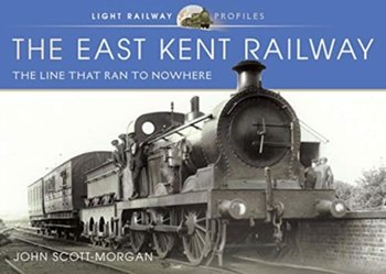 The East Kent Railway: The Line That Ran to Nowhere - John Scott-Morgan