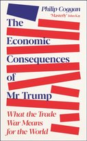 The Economic Consequences of Mr Trump. What the Trade War Means for the World Philip Coggan