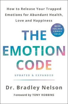 The Emotion Code: How to Release Your Trapped Emotions for Abundant Health, Love, and Happiness - Nelson Bradley