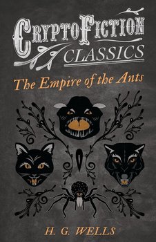 The Empire of the Ants (Cryptofiction Classics - Weird Tales of Strange Creatures) - Wells H. G.