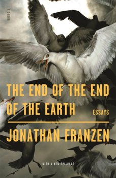 The End of the End of the Earth: Essays - Franzen Jonathan