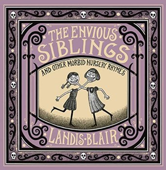 The Envious Siblings: and Other Morbid Nursery Rhymes - Landis Blair