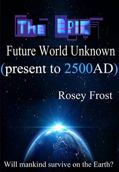 The Epic Future World Unknown - Rosey Frost