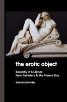 The Erotic Object: Sexuality in Sculpture from Prehistory to the Present Day - Quinnell Susan