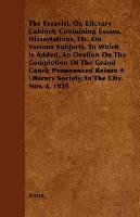 The Essayist, Or, Literary Cabinet; Containing Essays, Dissertations, Etc. On Various Subjects. To Which Is Added, An Oration On The Completion Of The Grand Canel; Pronounced Before A Literary Society, In The City, Nov. 4, 1825 - Anon.