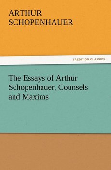 The Essays of Arthur Schopenhauer, Counsels and Maxims - Schopenhauer Arthur