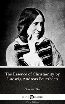 The Essence of Christianity by Ludwig Andreas Feuerbach by George Eliot - Delphi Classics (Illustrated) - Eliot George
