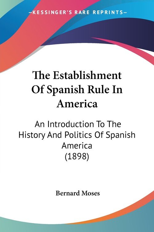 The Establishment Of Spanish Rule In America Bernard Moses Książka