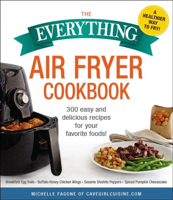 The Everything Air Fryer Cookbook: 300 Easy and Delicious Recipes for ...