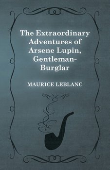 The Extraordinary Adventures of Arsene Lupin, Gentleman-Burglar - Leblanc Maurice