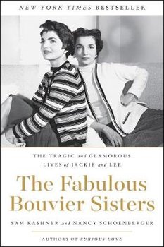 The Fabulous Bouvier Sisters. The Tragic and Glamorous Lives of Jackie and Lee - Kashner Sam