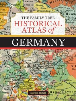 The Family Tree Historical Atlas of Germany - James M. Beidler