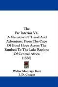 The Far Interior V1: A Narrative of Travel and Adventure, from the Cape of Good Hope Across the Zambesi to the Lake Regions of Central Afri - Kerr Walter Montagu, Kerr Walter Montague