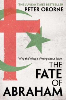 The Fate of Abraham: Why the West is Wrong about Islam - Oborne Peter
