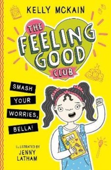 The Feeling Good Club: Smash Your Worries, Bella! - Kelly McKain