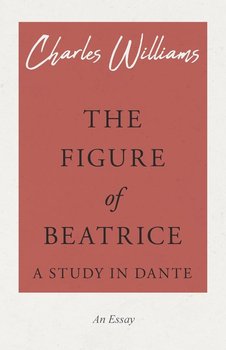 The Figure of Beatrice - A Study in Dante - Williams Charles