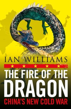 The Fire of the Dragon: China's New Cold War - Ian Williams