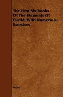 The First Six Books of the Elements of Euclid, with Numerous Exercises - Anon