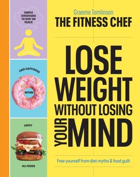 THE FITNESS CHEF - Lose Weight Without Losing Your Mind: Free yourself from diet myths & food guilt - Tomlinson Graeme
