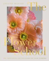 The Flower School: The Principles and Pleasures of Good Flowers Joseph Massie