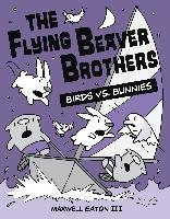 The Flying Beaver Brothers: Birds vs. Bunnies - Eaton Maxwell Iii
