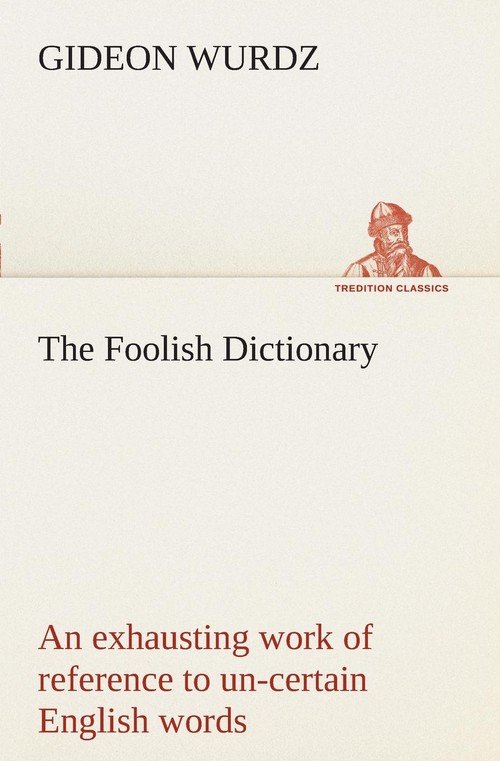 The Foolish Dictionary An exhausting work of reference to uncertain