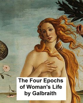 The Four Epochs of Woman's Life - Galbraith Anna M.