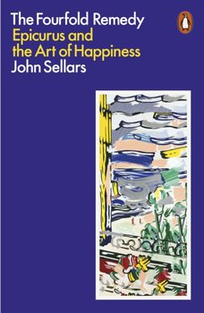 The Fourfold Remedy. Epicurus and the Art of Happiness - Sellars John