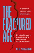 The Fractured Age : How the Return of Geopolitics Will Splinter the Global Economy Shearing Neil
