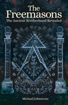 The Freemasons: The Ancient Brotherhood Revealed - Johnstone Michael