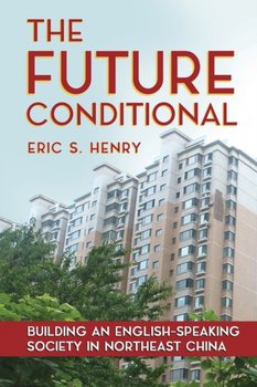 The Future Conditional: Building an English-Speaking Society in Northeast China - Eric S. Henry