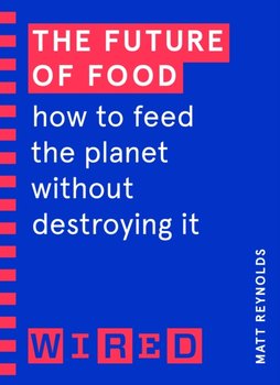 The Future of Food (WIRED guides). How to Feed the Planet Without Destroying It - Opracowanie zbiorowe