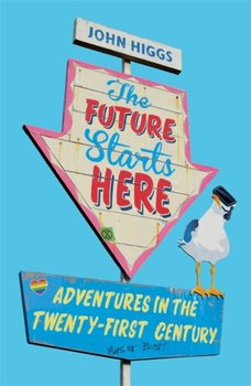 The Future Starts Here: An Optimistic Guide to What Comes Next - Higgs John