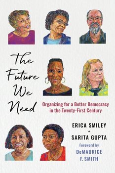 The Future We Need: Organizing for a Better Democracy in the Twenty-First Century - Erica Smiley, Sarita Gupta