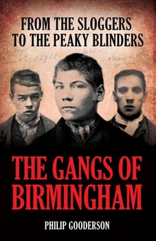 The Gangs Of Birmingham: The True Story of the Peaky Blinders - Philip Gooderson