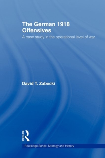 The German 1918 Offensives: A Case Study in The Operational Level of ...