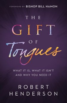 The Gift of Tongues: What It Is, What It Isnt and Why You Need It - Henderson Robert
