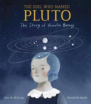 The Girl Who Named Pluto: The Story of Venetia Burney - Mcginty Alice B.
