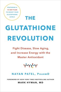 The Glutathione Revolution: Fight Disease, Slow Aging, and Increase Energy with the Master Antioxida - Dr. Nayan Patel