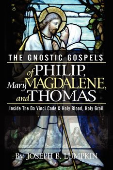 The Gnostic Gospels of Philip, Mary Magdalene, and Thomas - Lumpkin Joseph B.