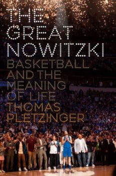 The Great Nowitzki: Basketball and the Meaning of Life - Pletzinger Thomas