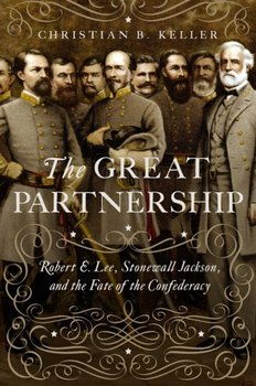 The Great Partnership: Robert E. Lee, Stonewall Jackson and the Fate of the Confederacy - Christian Keller