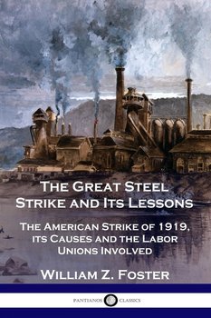 The Great Steel Strike and Its Lessons - Foster William Z.