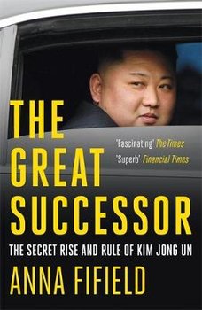 The Great Successor: The Secret Rise and Rule of Kim Jong Un - Fifield Anna